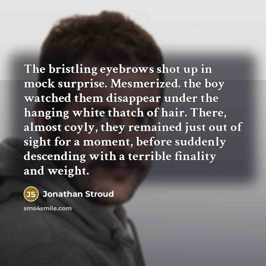 “The bristling eyebrows shot up in mock surprise. Mesmerized. the…” quote by Jonathan Stroud