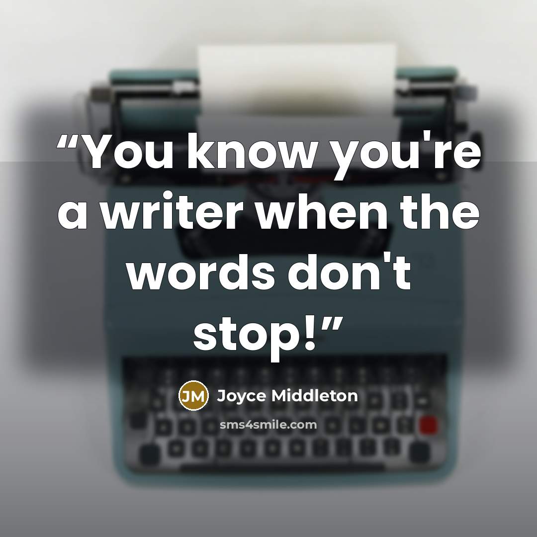 “You know you're a writer when the words don't stop!” quote by Joyce Middleton