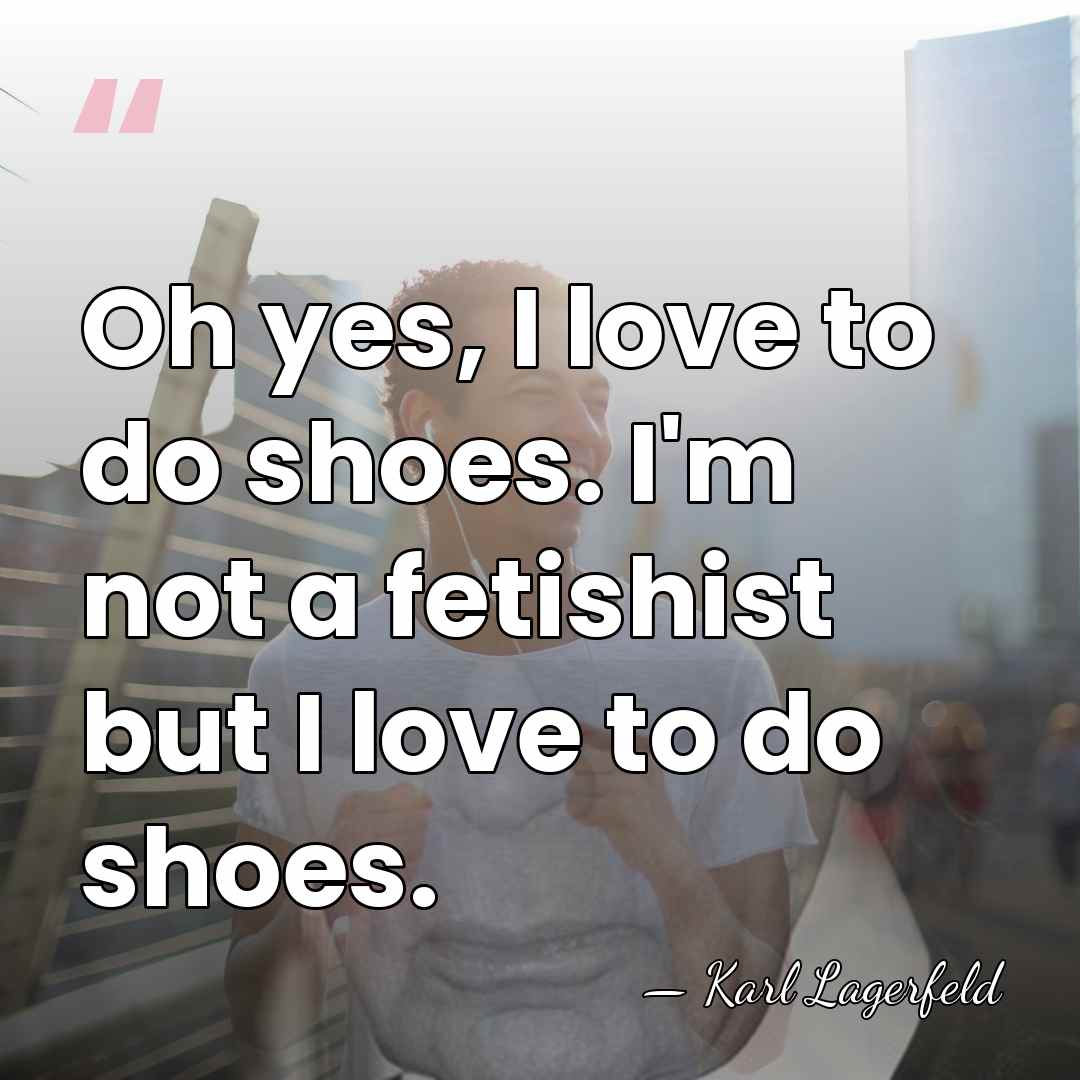 Oh yes, I love to do shoes. I'm not a fetishist but&hellip; - Karl Lagerfeld