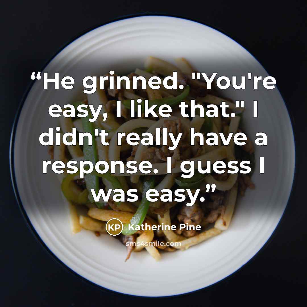 “He grinned. "You're easy, I like that." I didn't really have a response. I guess I was easy.” quote by Katherine Pine