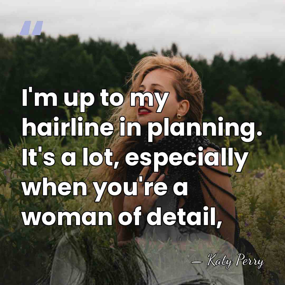 I'm up to my hairline in planning. It's a lot, especially when&hellip; - Katy Perry