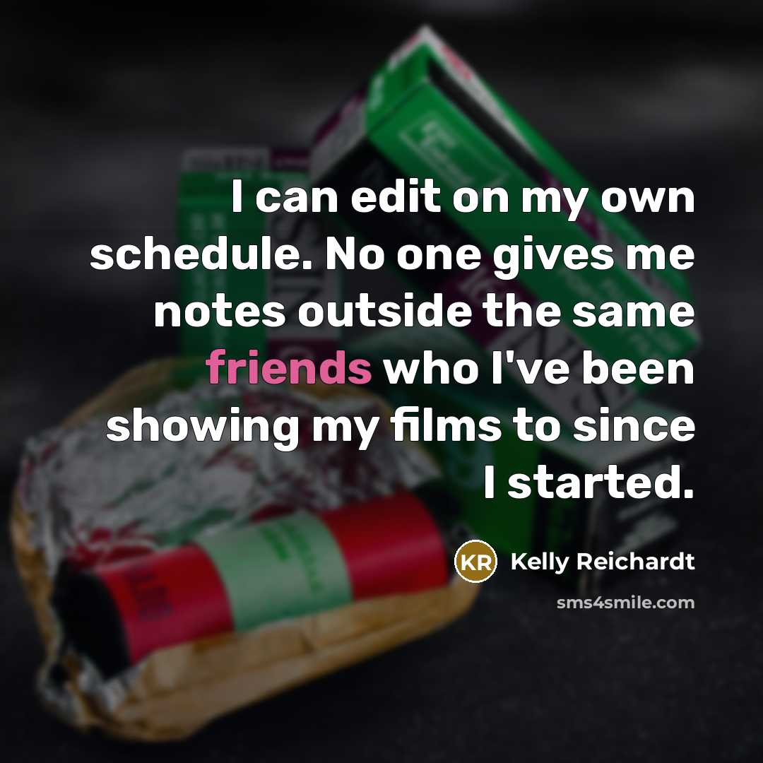 “I can edit on my own schedule. No one gives…” quote by Kelly Reichardt
