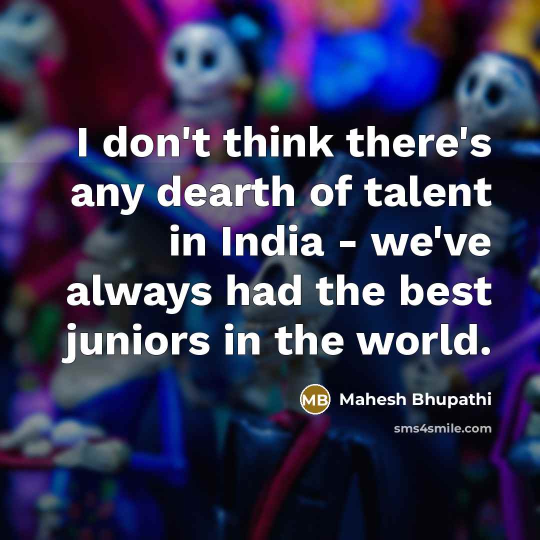 “I don't think there's any dearth of talent in India…” quote by Mahesh Bhupathi