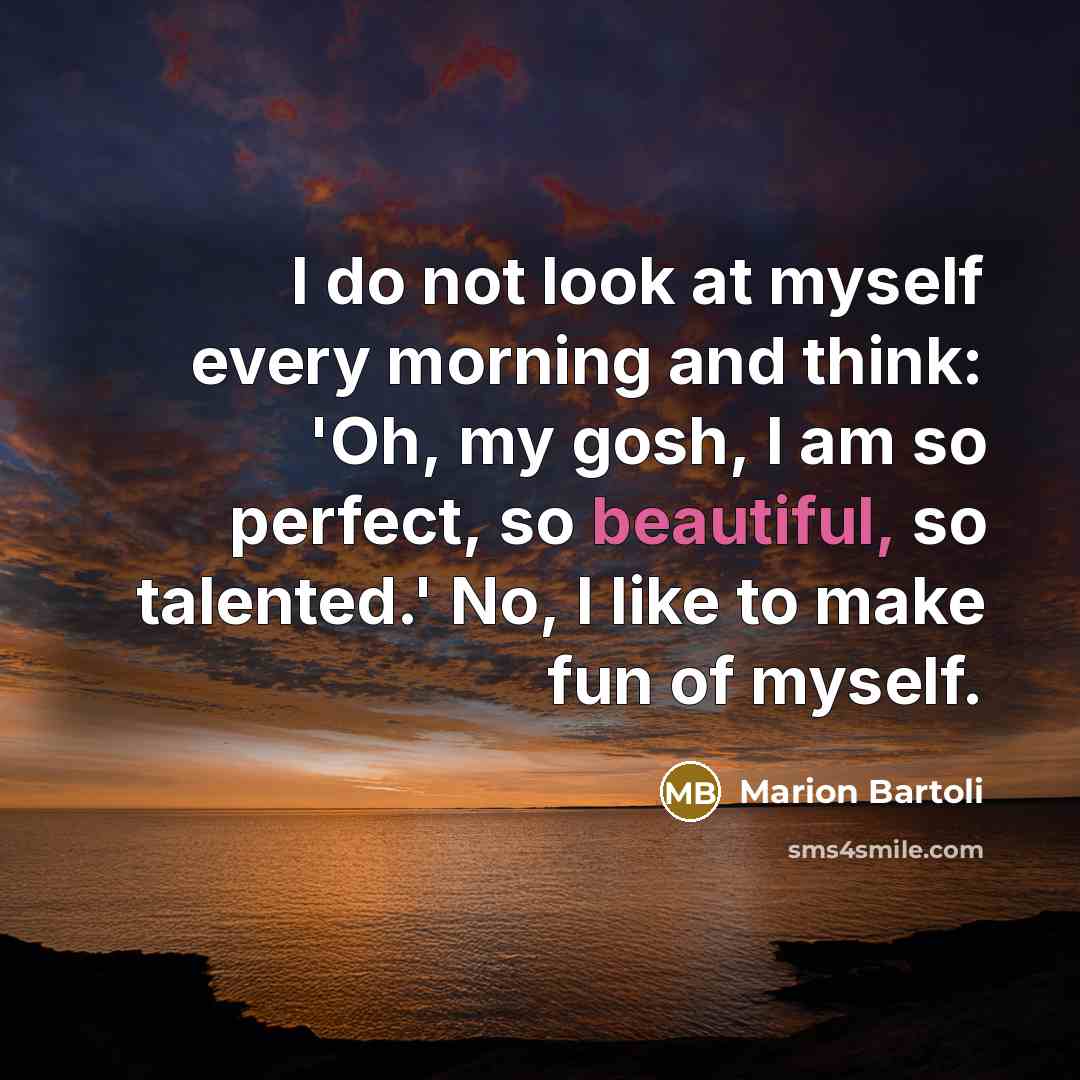 “I do not look at myself every morning and think:…” quote by Marion Bartoli