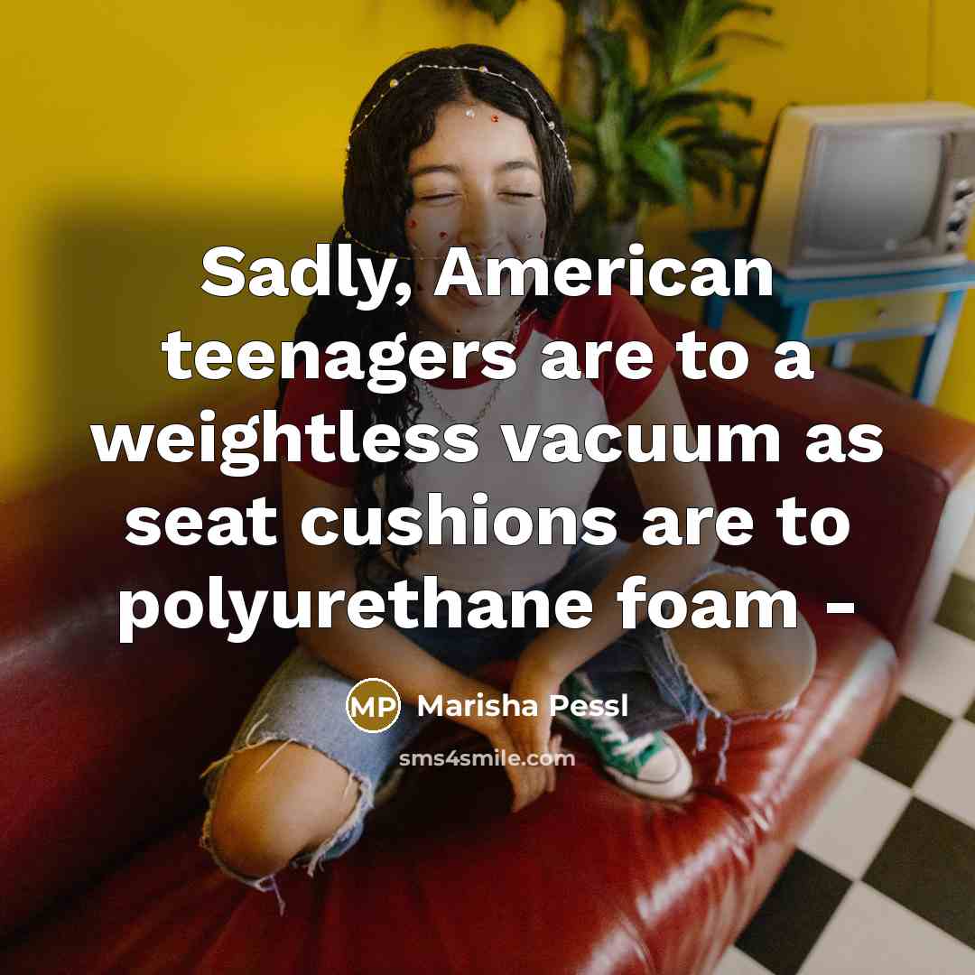 “Sadly, American teenagers are to a weightless vacuum as seat…” quote by Marisha Pessl