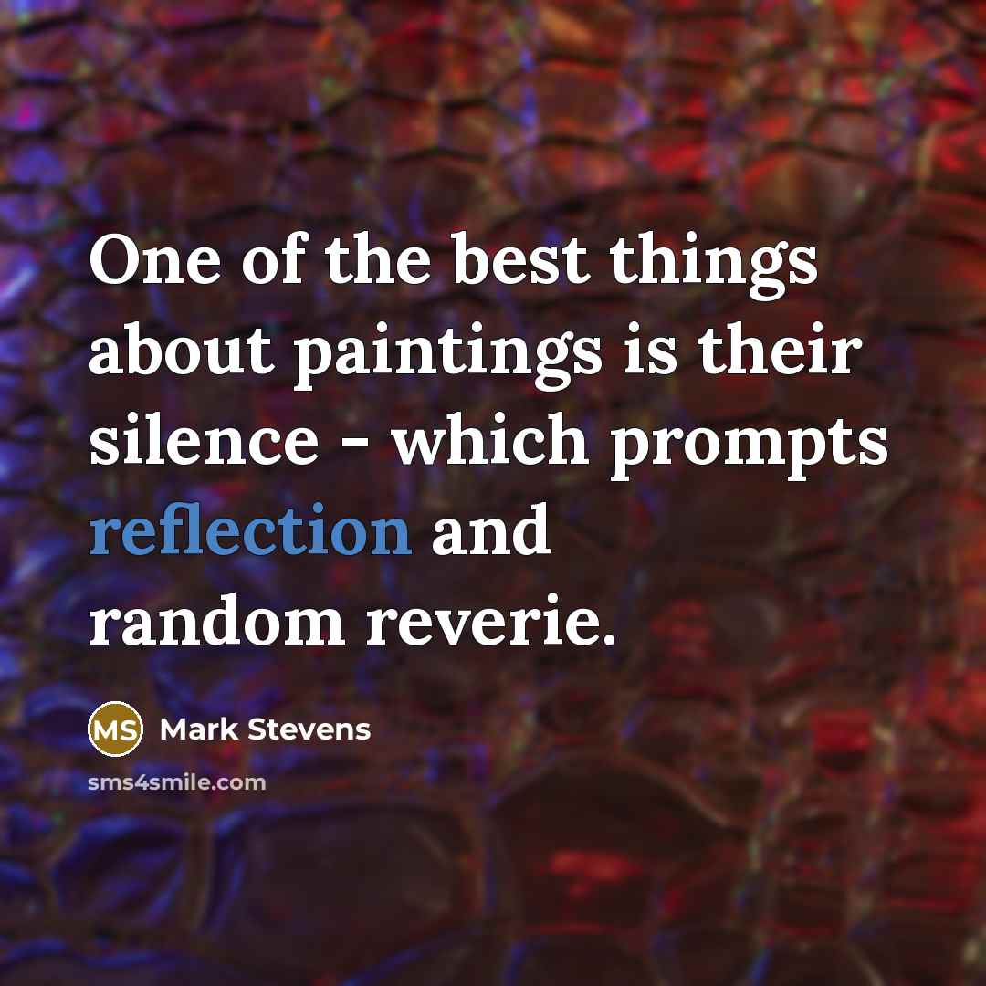 “One of the best things about paintings is their silence…” quote by Mark Stevens
