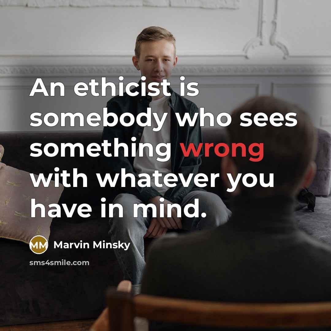 “An ethicist is somebody who sees something wrong with whatever…” quote by Marvin Minsky