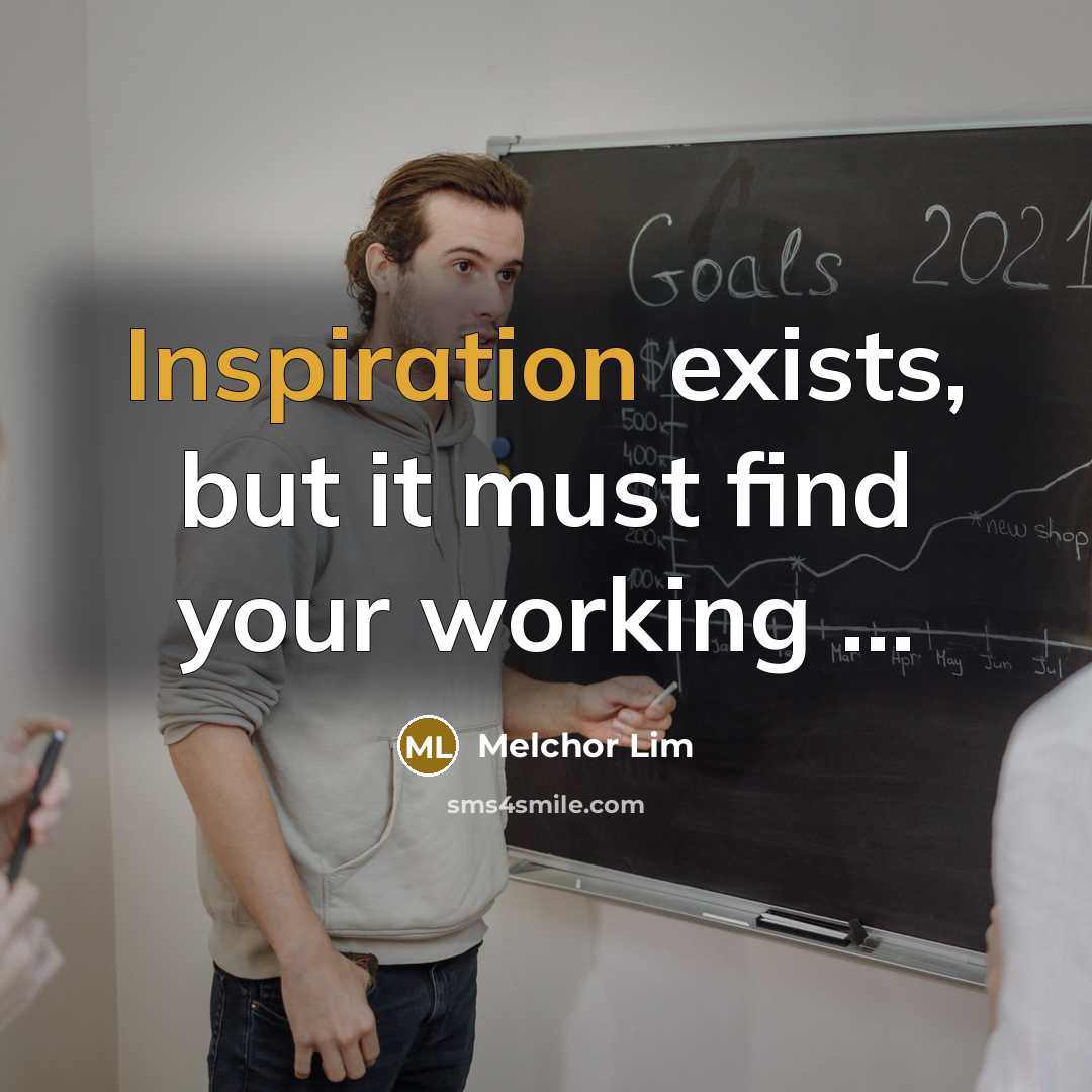 “Inspiration exists, but it must find your working …” quote by Melchor Lim