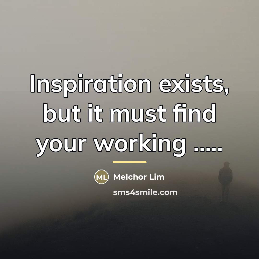 “Inspiration exists, but it must find your working .....…” quote by Melchor Lim