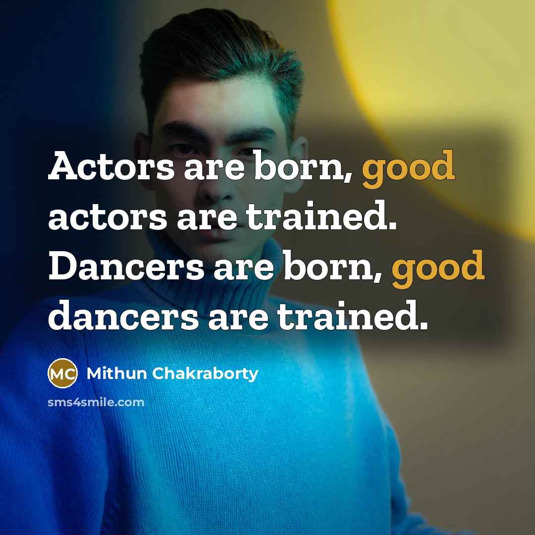 “Actors are born, good actors are trained. Dancers are born,…” quote by Mithun Chakraborty
