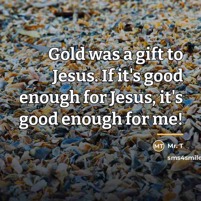 “Gold was a gift to Jesus. If it's good enough…” quote by Mr. T