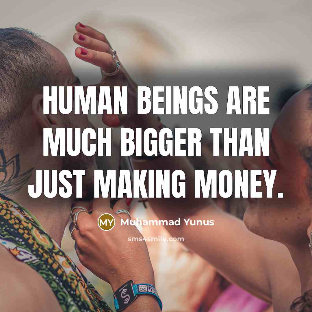 “Human beings are much bigger than just making money.…” quote by Muhammad Yunus