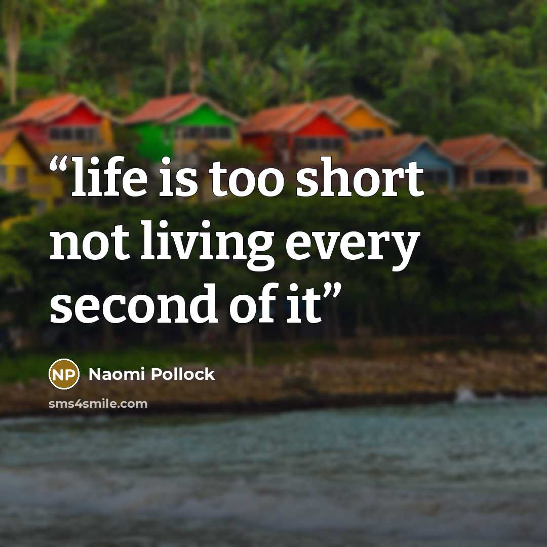 “life is too short not living every second of it” quote by Naomi Pollock