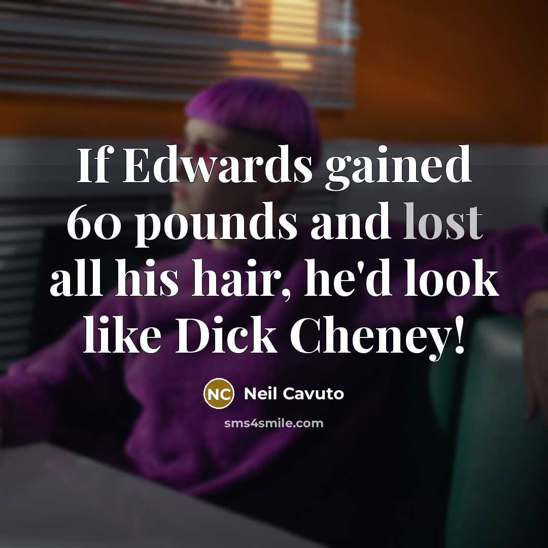“If Edwards gained 60 pounds and lost all his hair,…” quote by Neil Cavuto