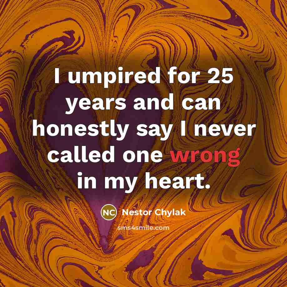 “I umpired for 25 years and can honestly say I…” quote by Nestor Chylak