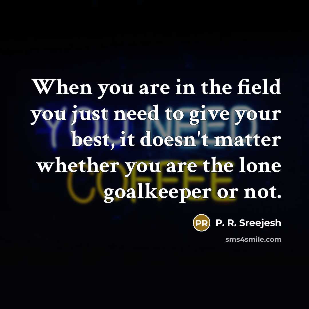 “When you are in the field you just need to…” quote by P. R. Sreejesh