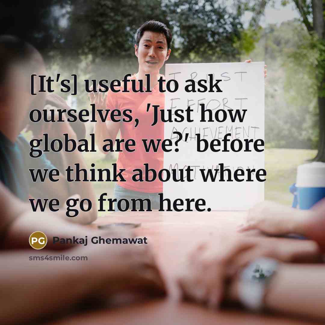 “[It's] useful to ask ourselves, 'Just how global are we?'…” quote by Pankaj Ghemawat
