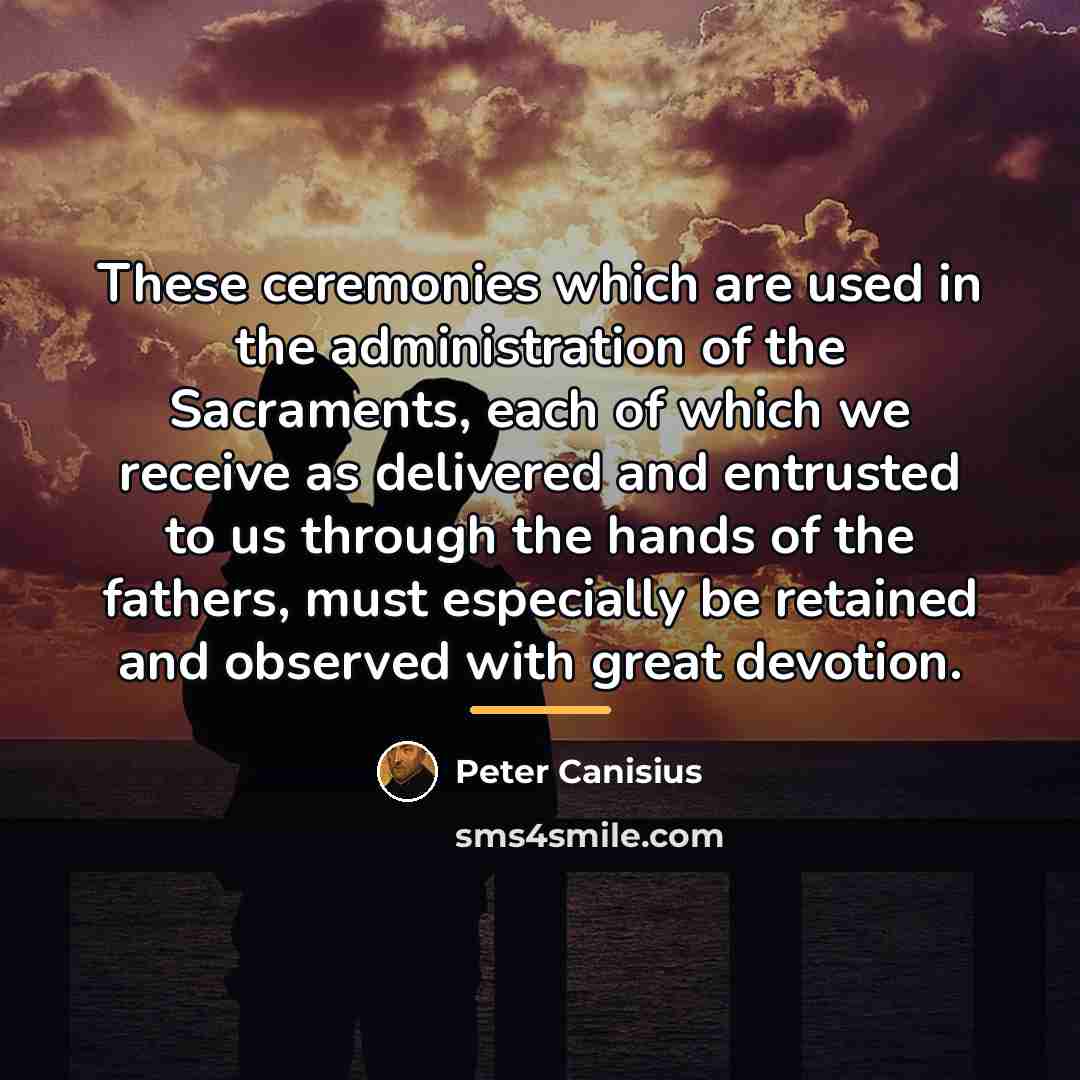 “These ceremonies which are used in the administration of the…” quote by Peter Canisius