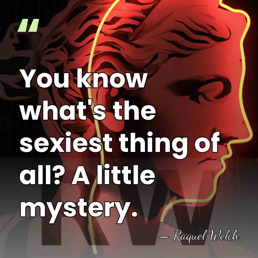 You know what's the sexiest thing of all? A little mystery. - Raquel Welch