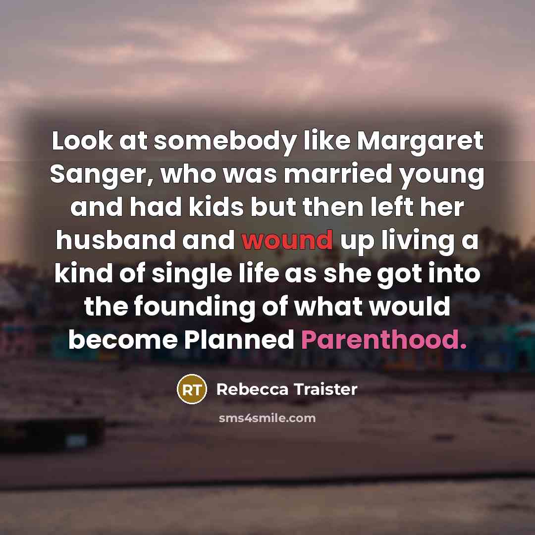 “Look at somebody like Margaret Sanger, who was married young…” quote by Rebecca Traister