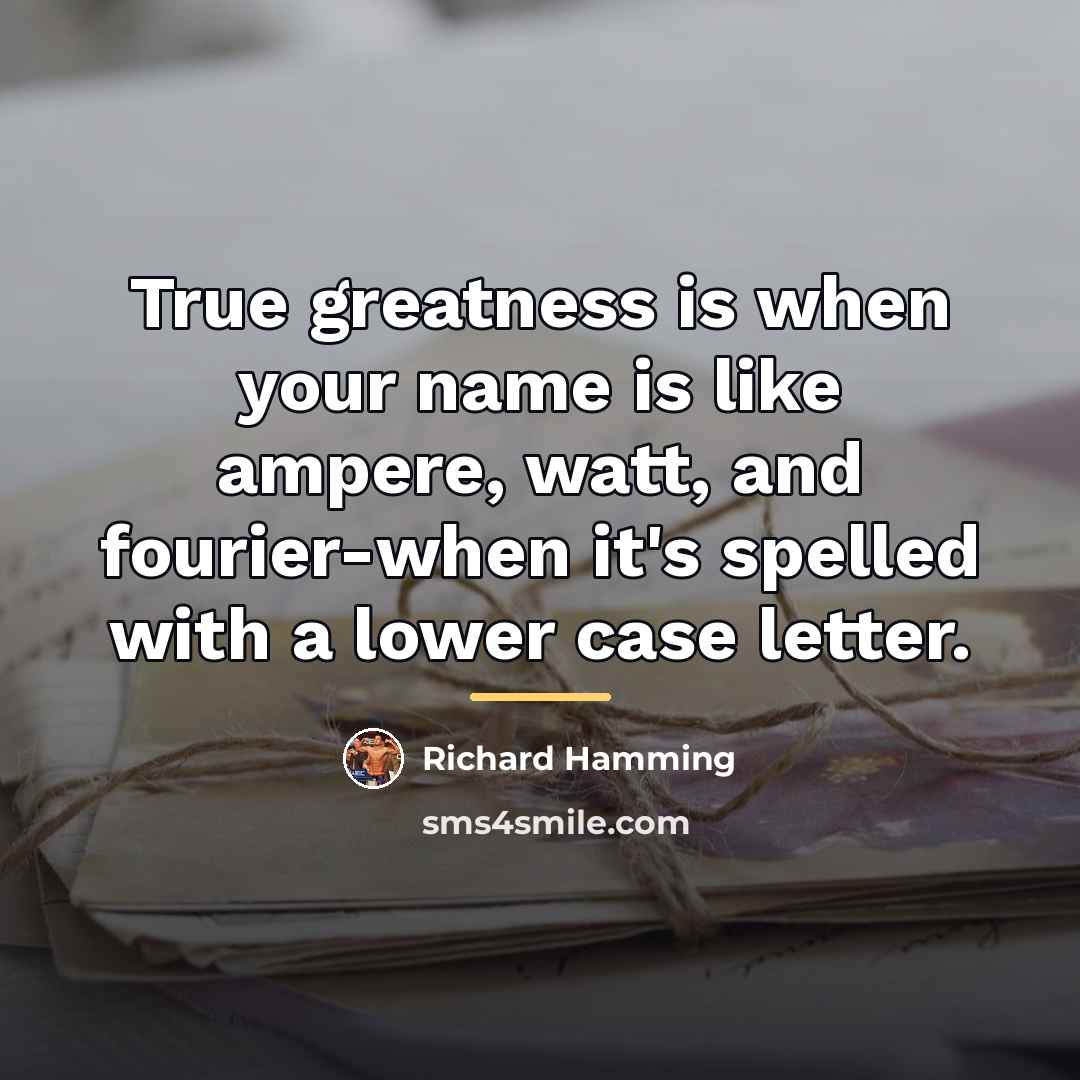 “True greatness is when your name is like ampere, watt,…” quote by Richard Hamming