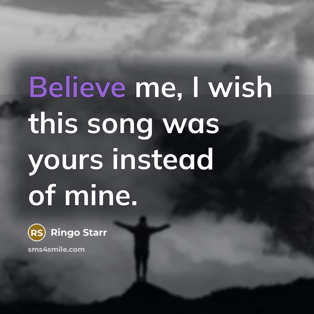 “Believe me, I wish this song was yours instead of…” quote by Ringo Starr