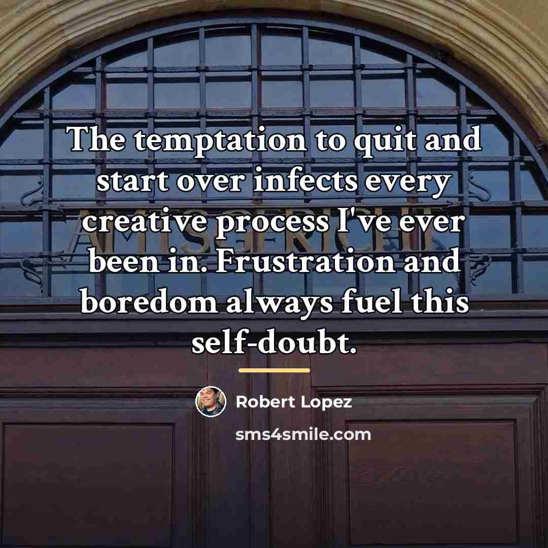 “The temptation to quit and start over infects every creative…” quote by Robert Lopez
