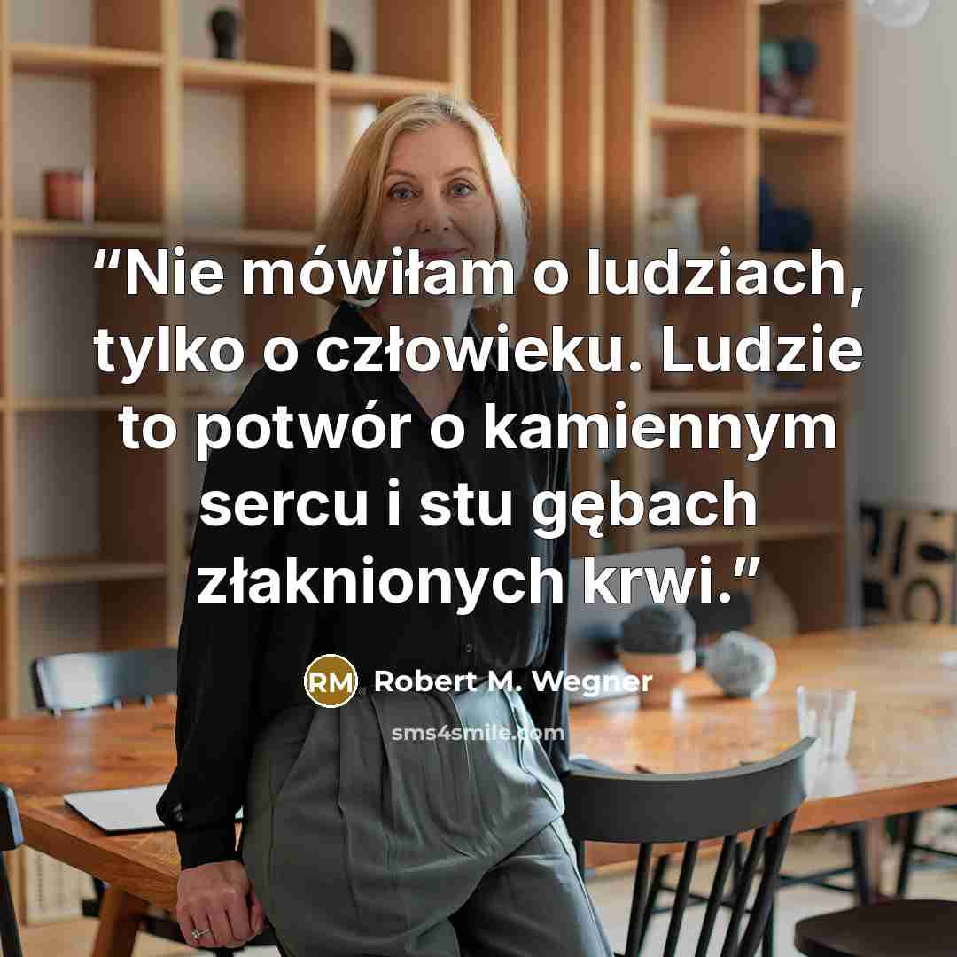 “Nie mówiłam o ludziach, tylko o człowieku. Ludzie to potwór o kamiennym sercu i stu gębach złaknionych krwi.” quote by Robert M. Wegner