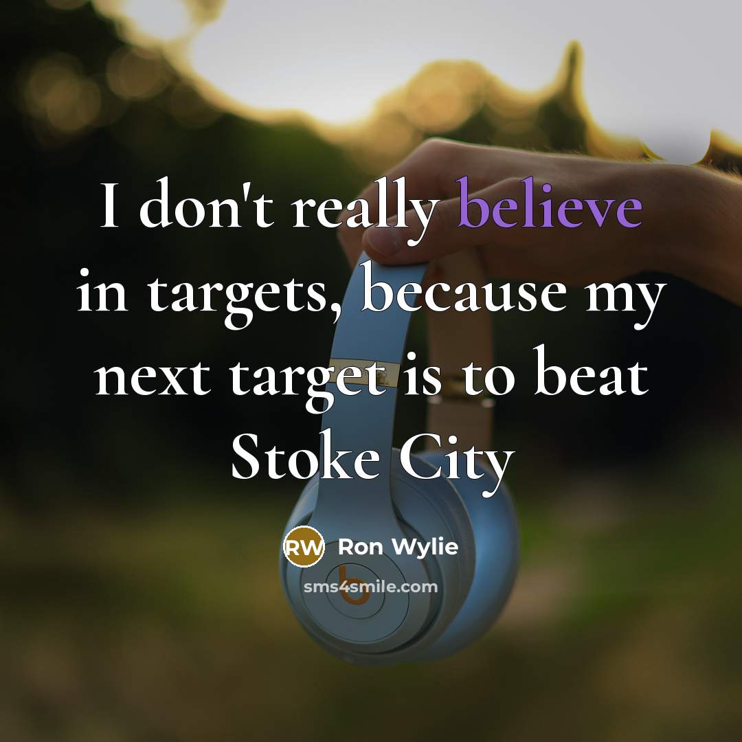 “I don't really believe in targets, because my next target is to beat Stoke City” quote by Ron Wylie