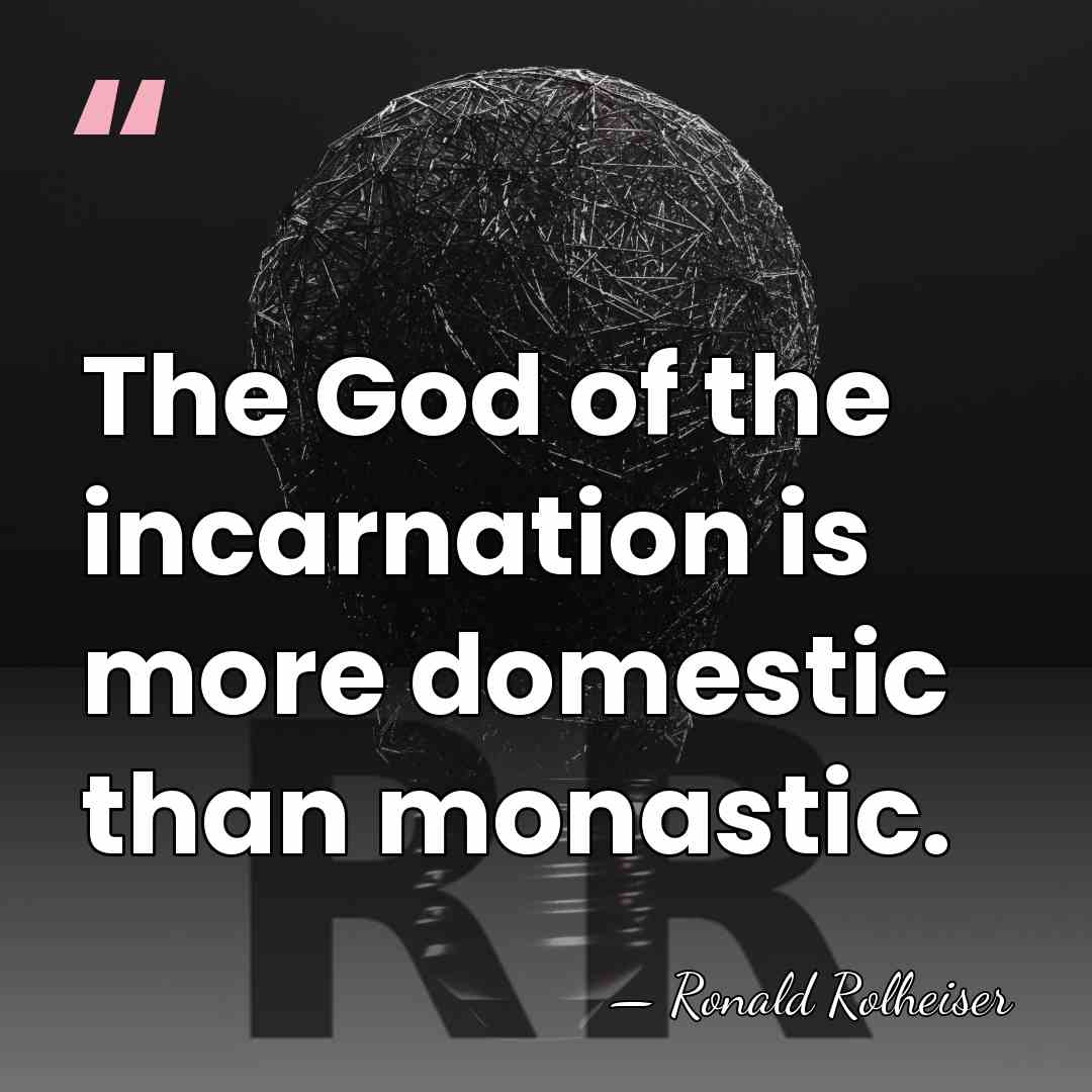 The God of the incarnation is more domestic than monastic. - Ronald Rolheiser