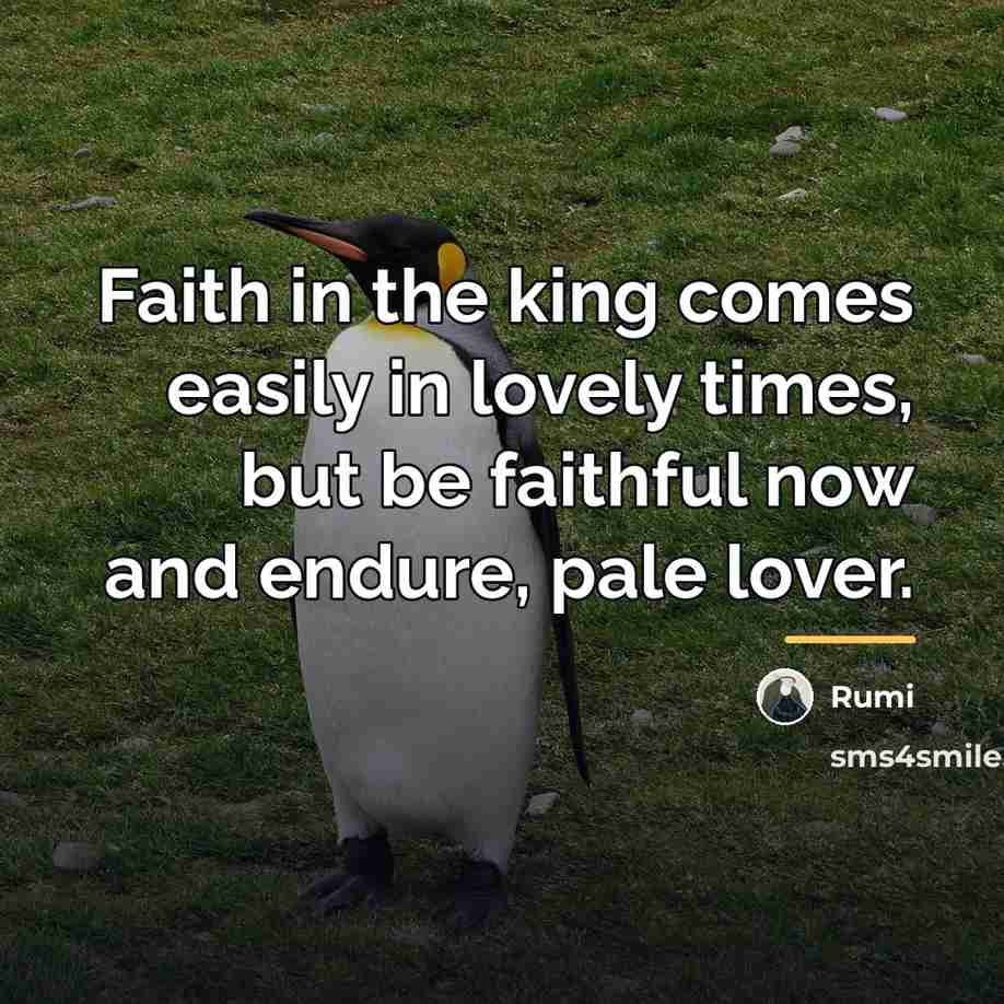 “Faith in the king comes easily in lovely times, but…” quote by Rumi