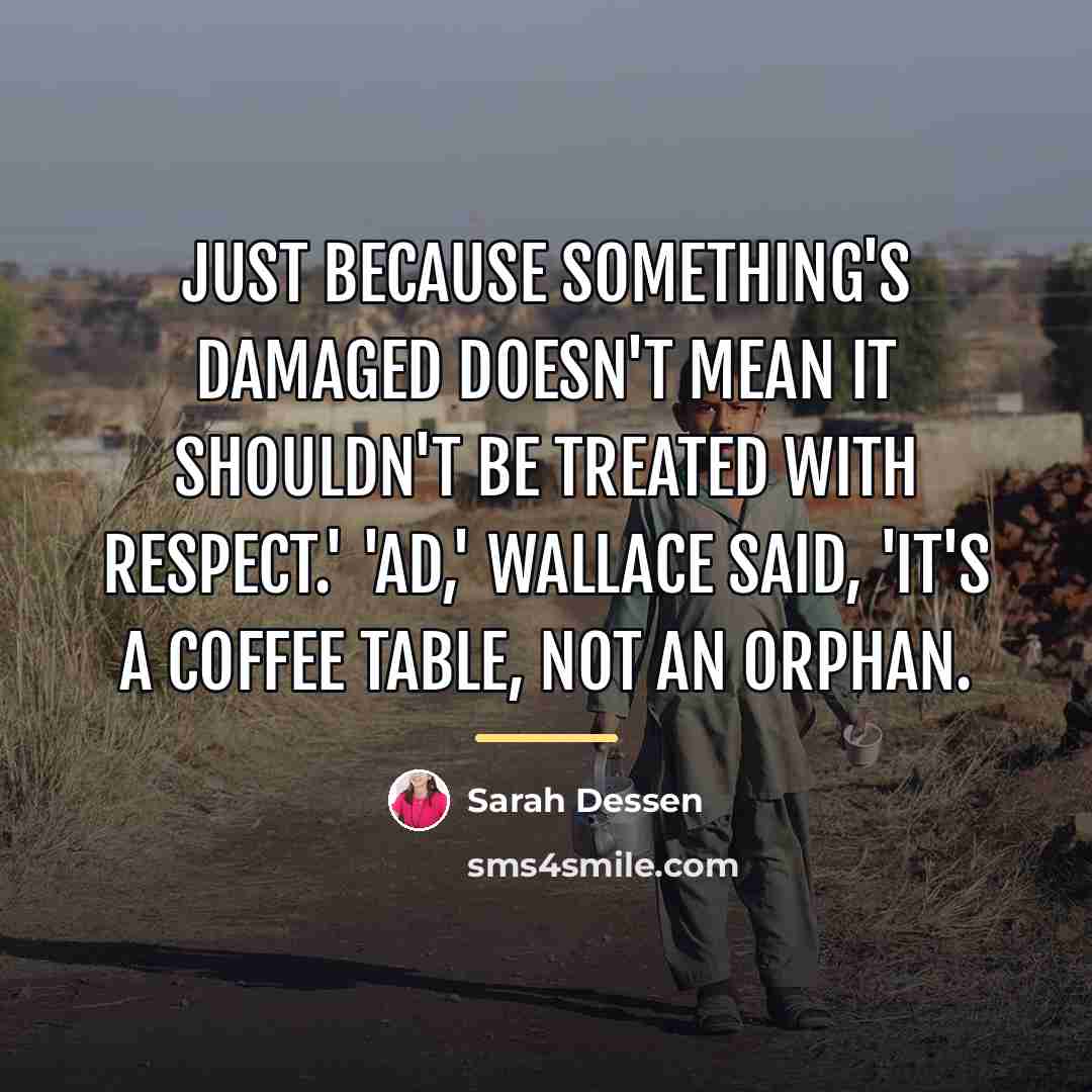 “Just because something's damaged doesn't mean it shouldn't be treated…” quote by Sarah Dessen