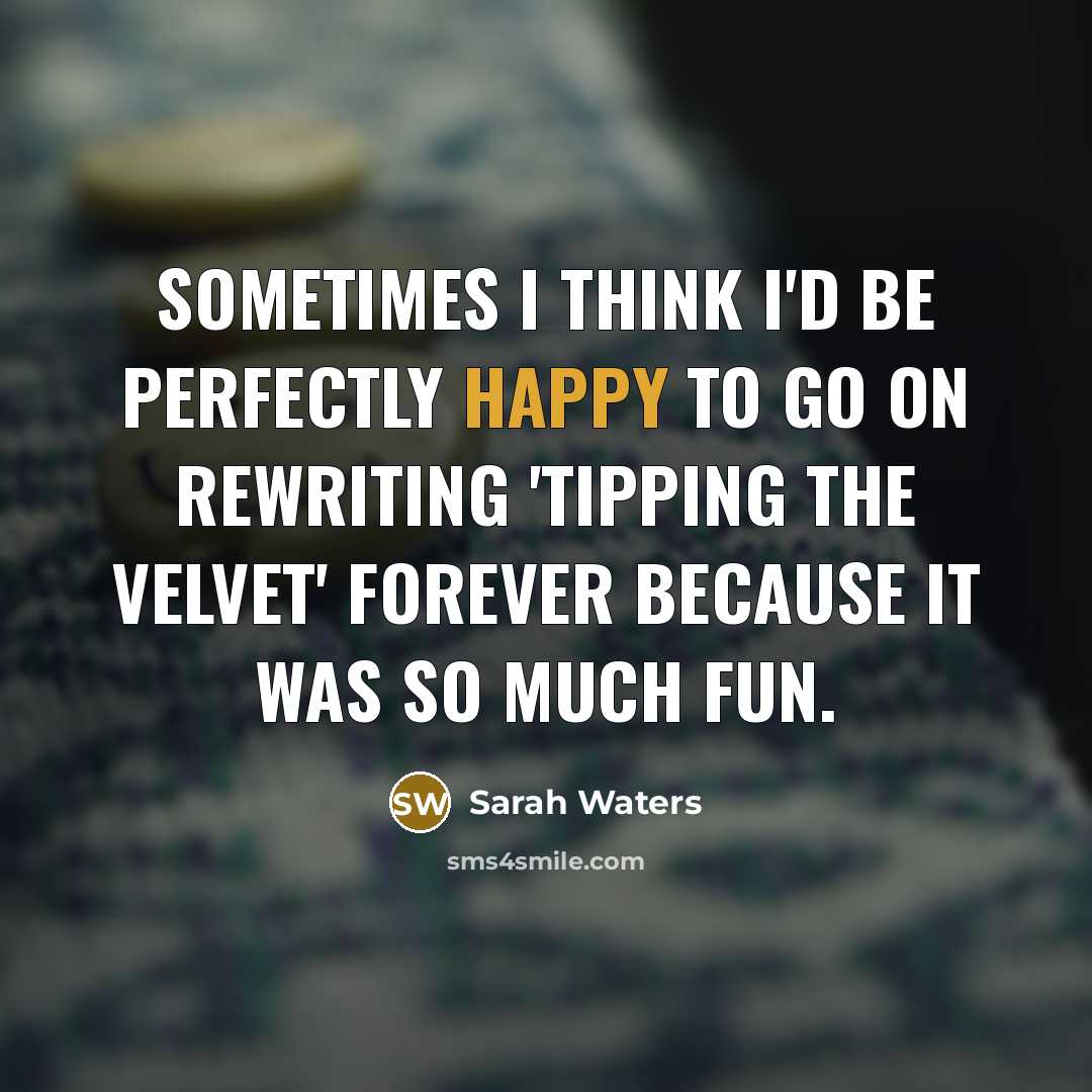 “Sometimes I think I'd be perfectly happy to go on…” quote by Sarah Waters