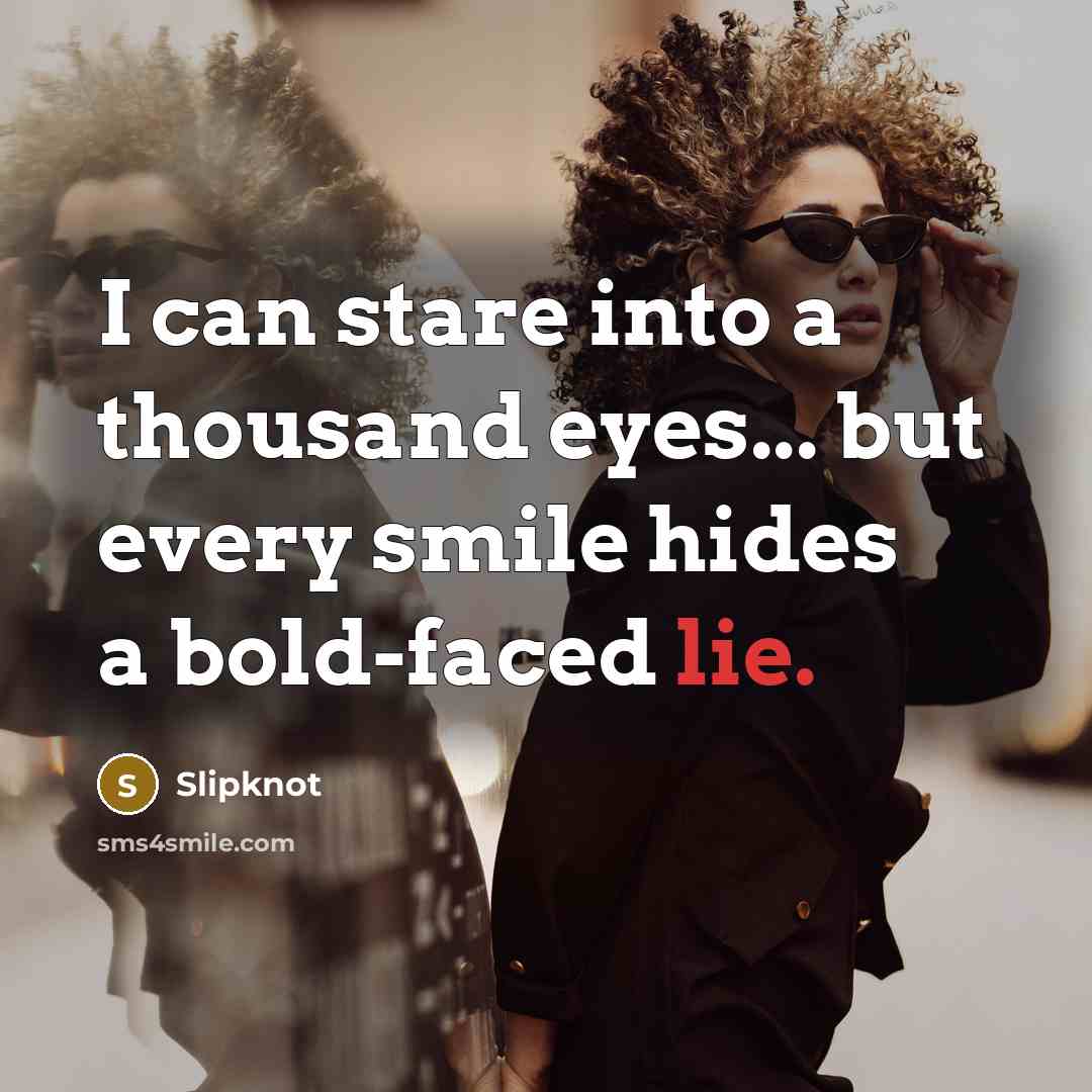 “I can stare into a thousand eyes... but every smile…” quote by Slipknot
