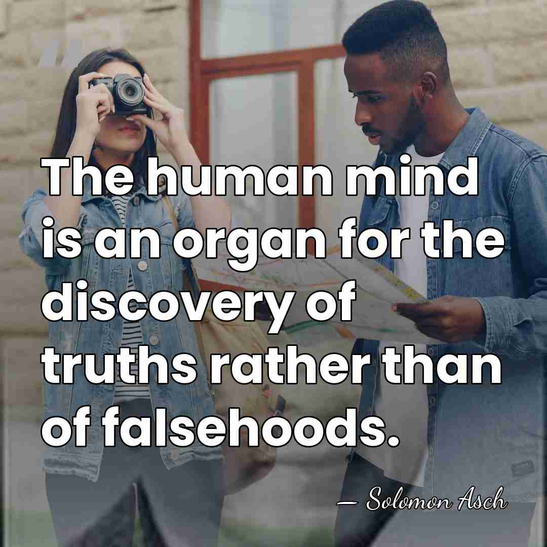 The human mind is an organ for the discovery of truths rather&hellip; - Solomon Asch