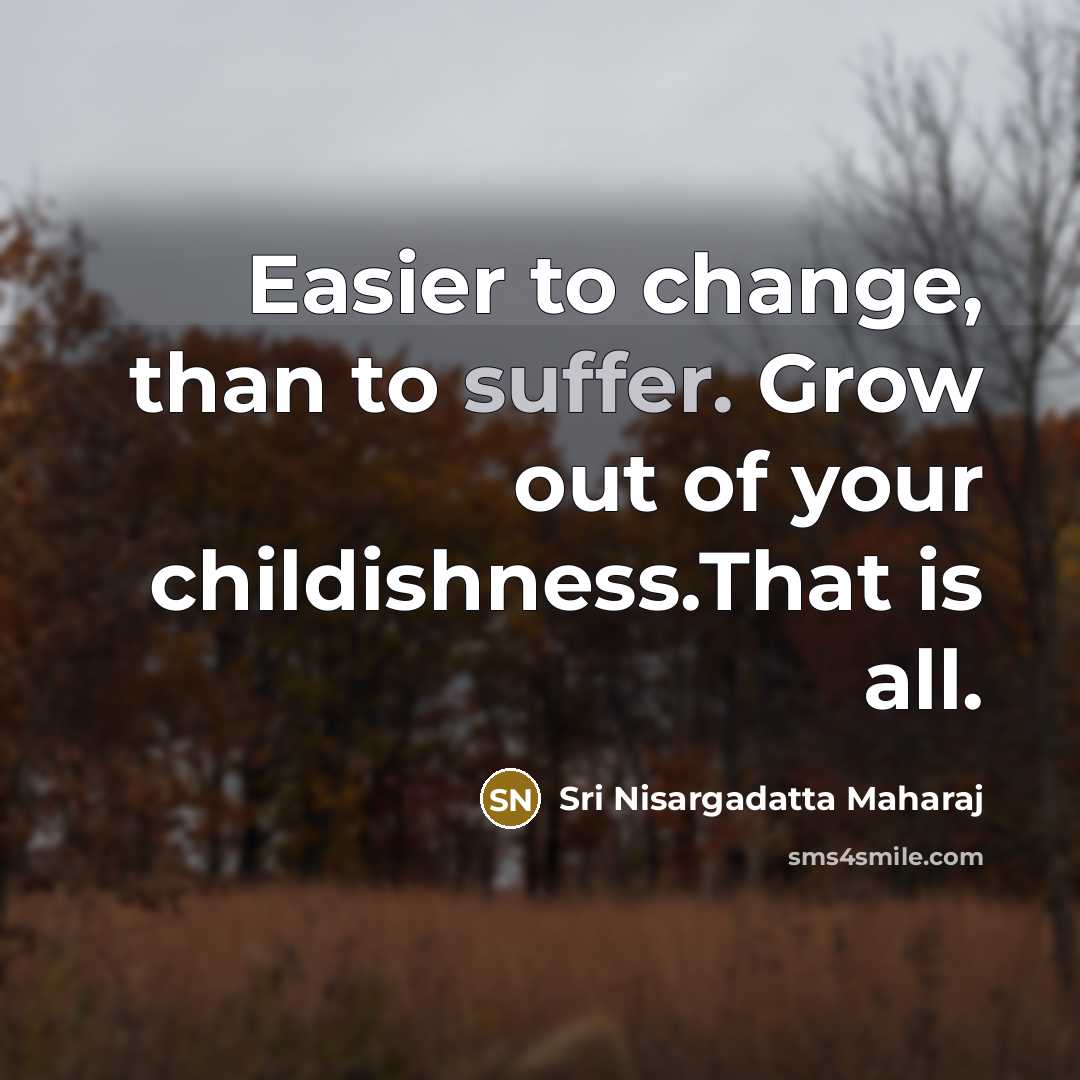 “Easier to change, than to suffer. Grow out of your…” quote by Sri Nisargadatta Maharaj