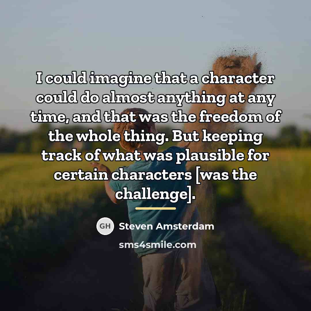 “I could imagine that a character could do almost anything…” quote by Steven Amsterdam