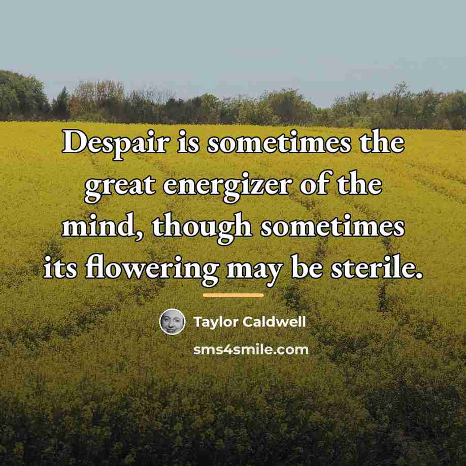 “Despair is sometimes the great energizer of the mind, though…” quote by Taylor Caldwell