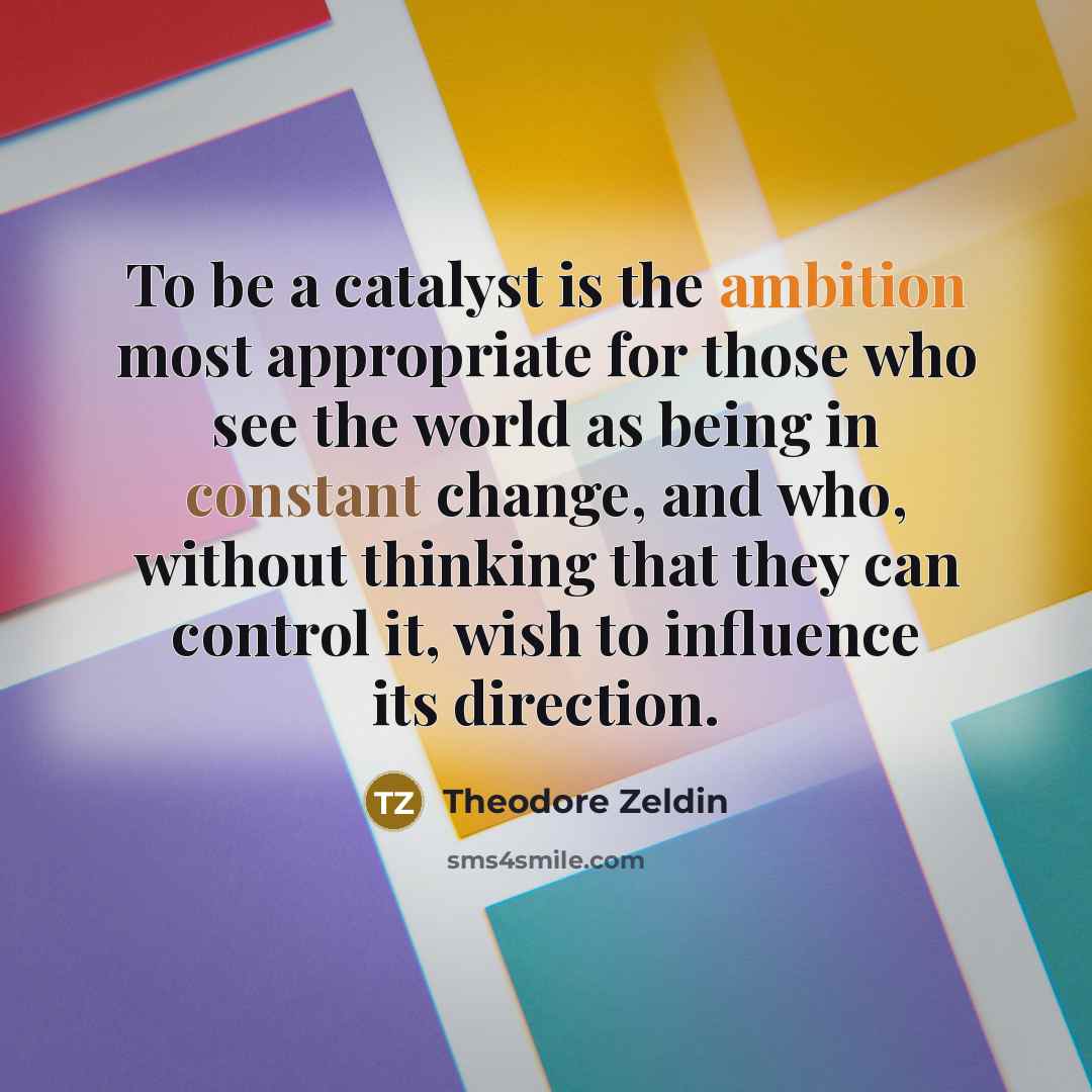 “To be a catalyst is the ambition most appropriate for…” quote by Theodore Zeldin