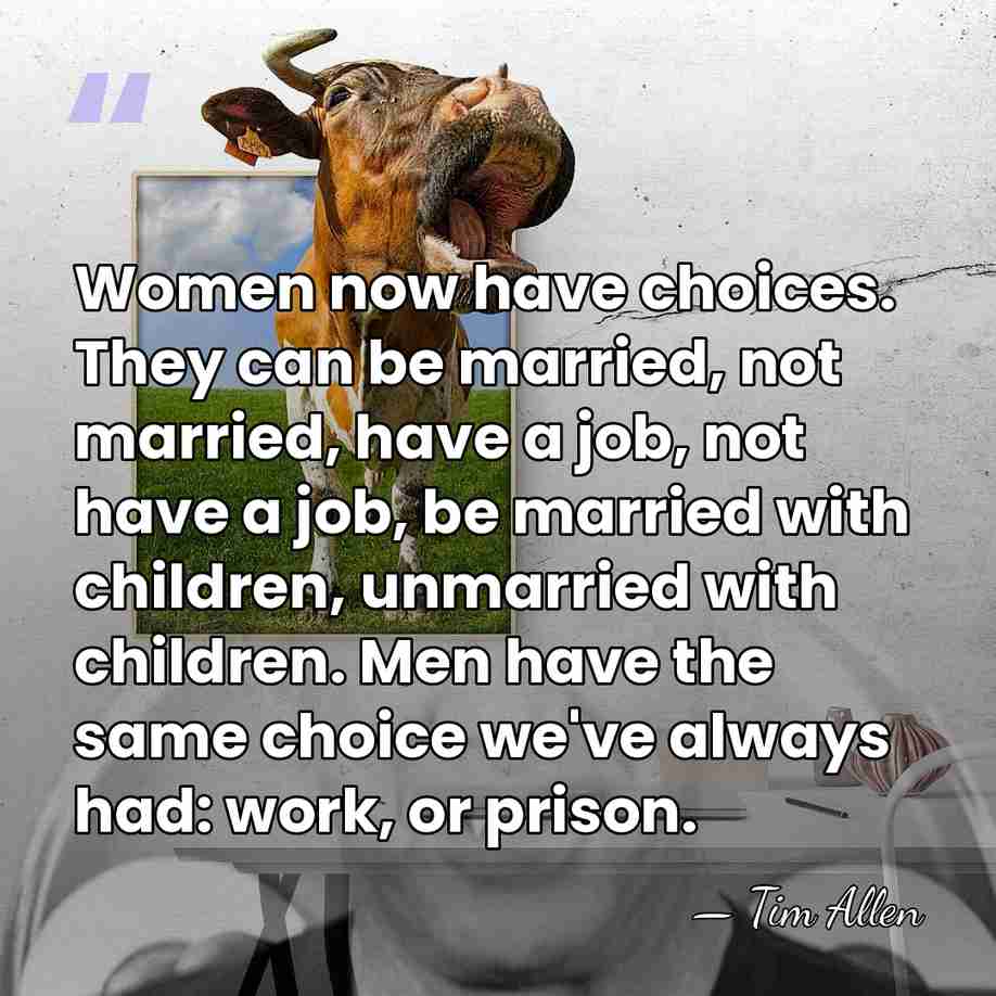 Women now have choices. They can be married, not married, have a&hellip; - Tim Allen
