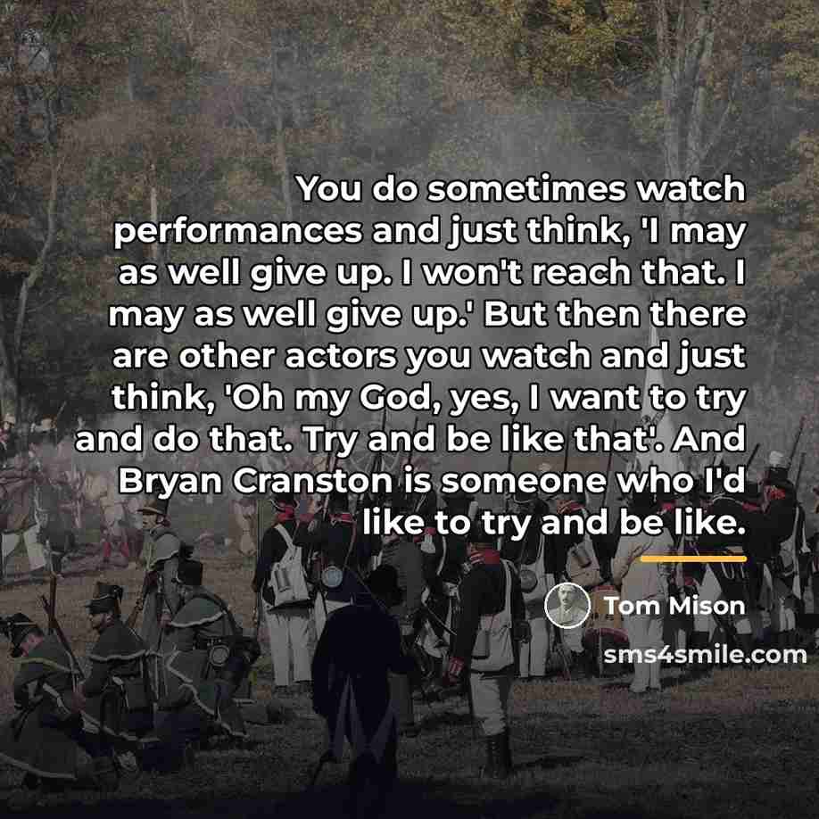 “You do sometimes watch performances and just think, 'I may…” quote by Tom Mison
