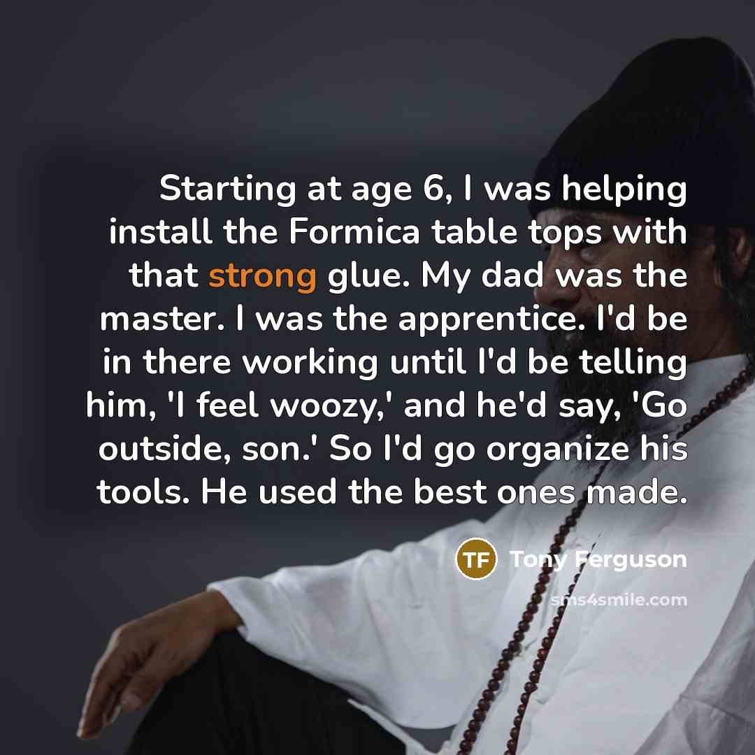 “Starting at age 6, I was helping install the Formica…” quote by Tony Ferguson