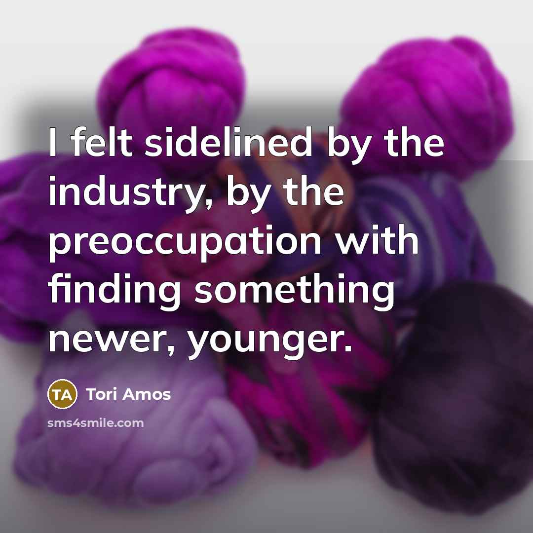 “I felt sidelined by the industry, by the preoccupation with…” quote by Tori Amos