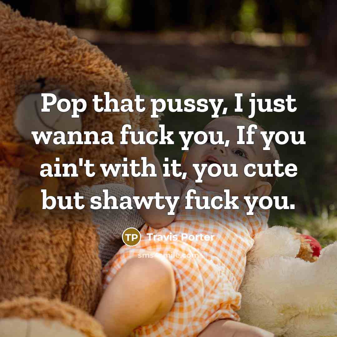 “Pop that pussy, I just wanna fuck you, If you ain't with it, you cute but shawty fuck you.” quote by Travis Porter
