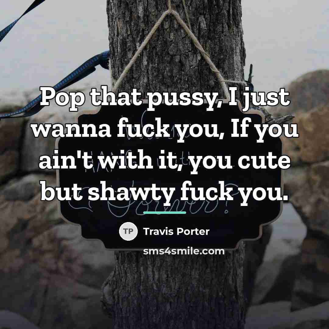 “Pop that pussy, I just wanna fuck you, If you…” quote by Travis Porter