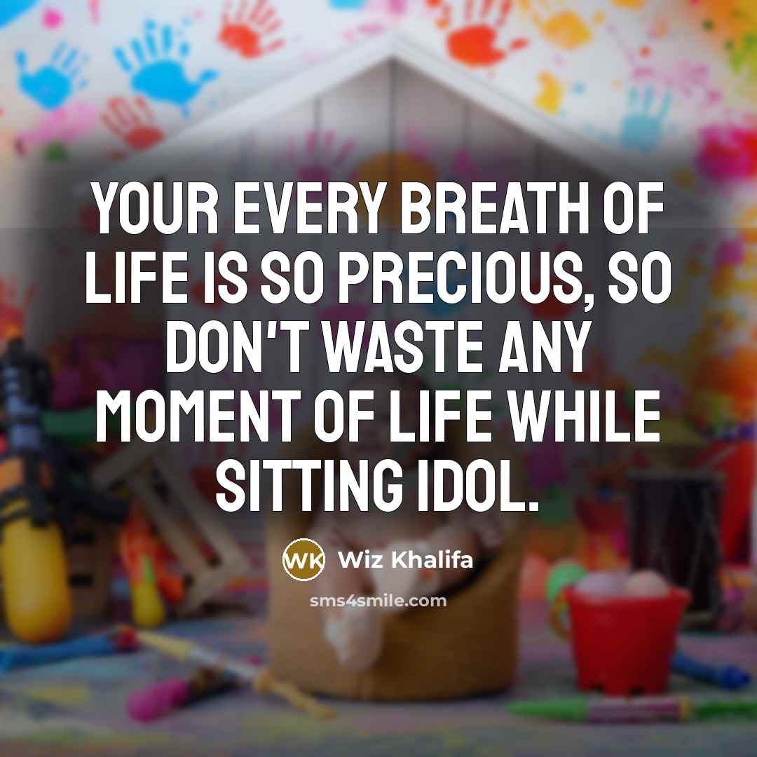 “Your every breath of life is so precious, so don't waste any moment of life while sitting idol.” quote by Wiz Khalifa
