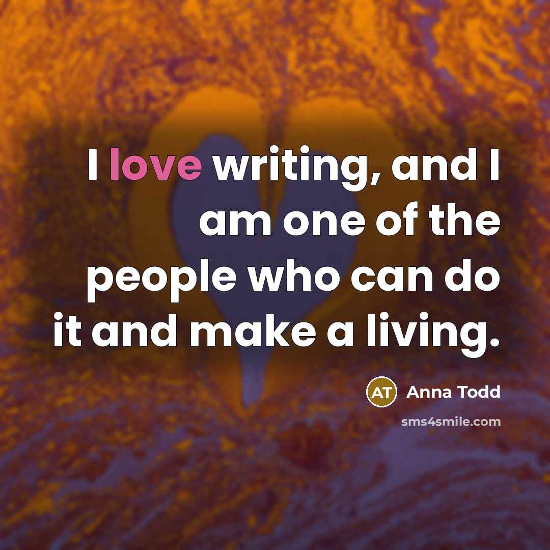 “I love writing, and I am one of the people…” quote by Anna Todd