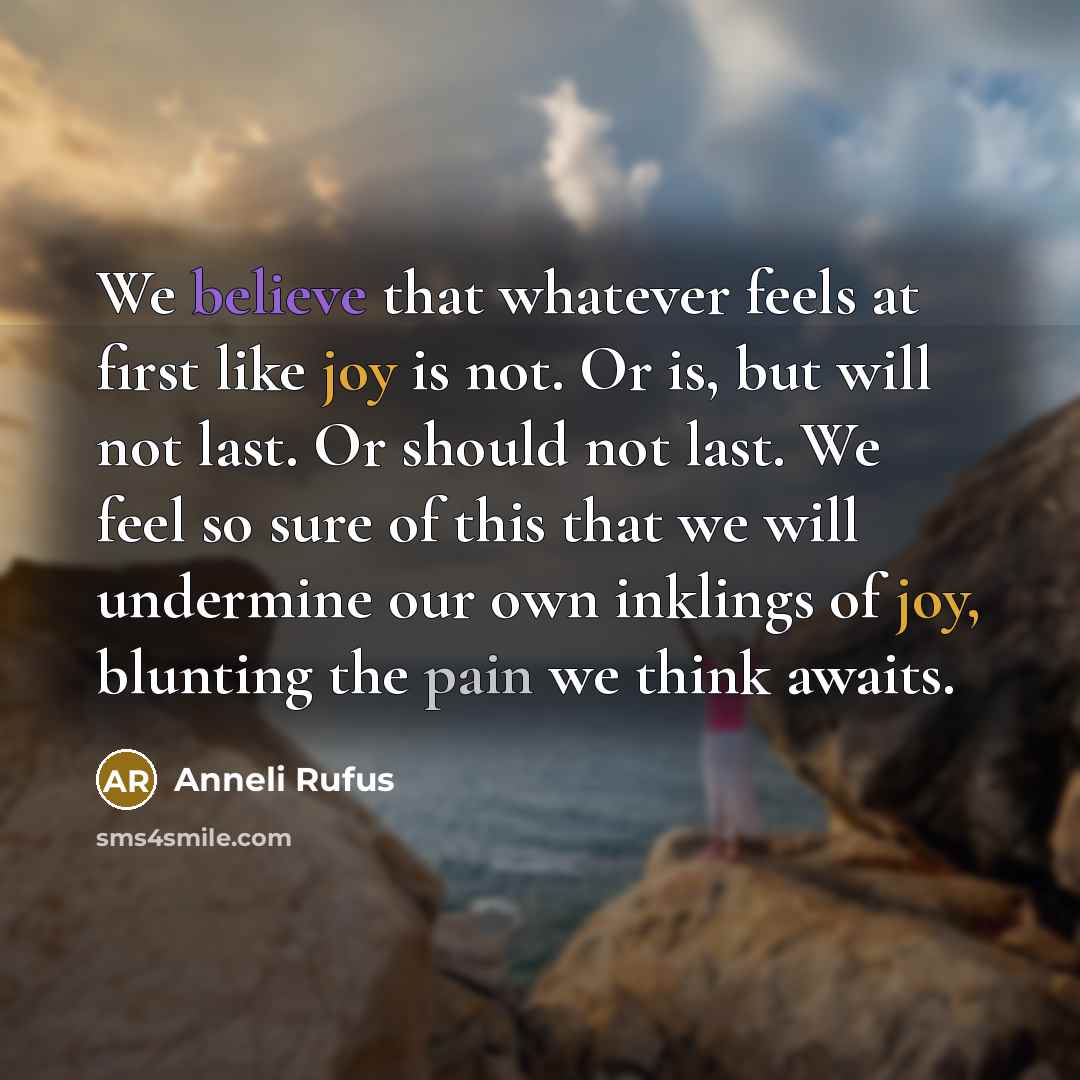 “We believe that whatever feels at first like joy is…” quote by Anneli Rufus