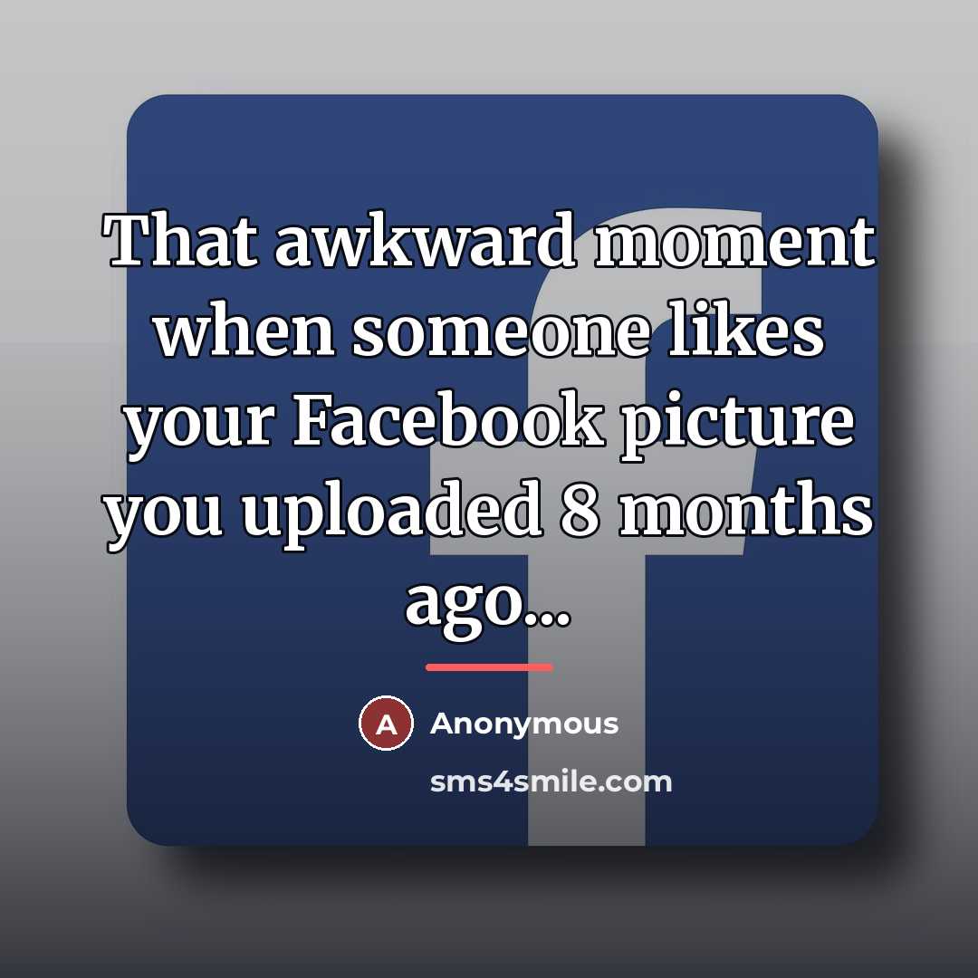 “That awkward moment when someone likes your Facebook picture you…” quote by Anonymous