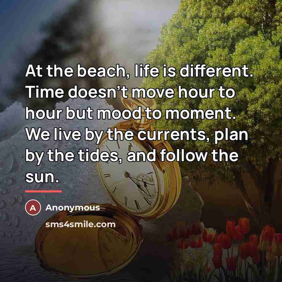 “At the beach, life is different. Time doesn't move hour…” quote by Anonymous